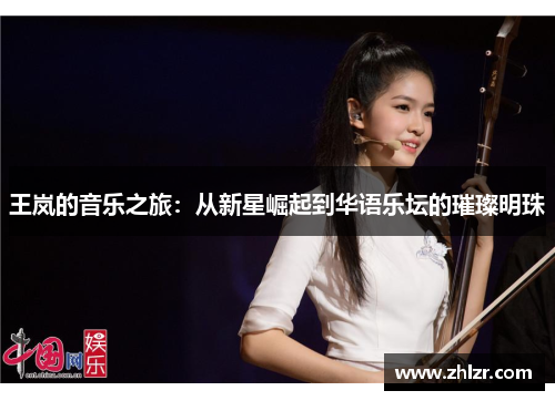 王岚的音乐之旅：从新星崛起到华语乐坛的璀璨明珠