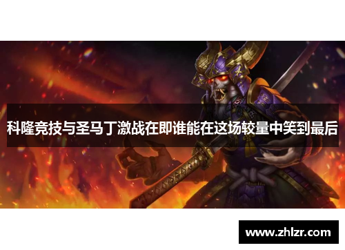科隆竞技与圣马丁激战在即谁能在这场较量中笑到最后