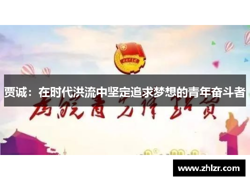 贾诚：在时代洪流中坚定追求梦想的青年奋斗者