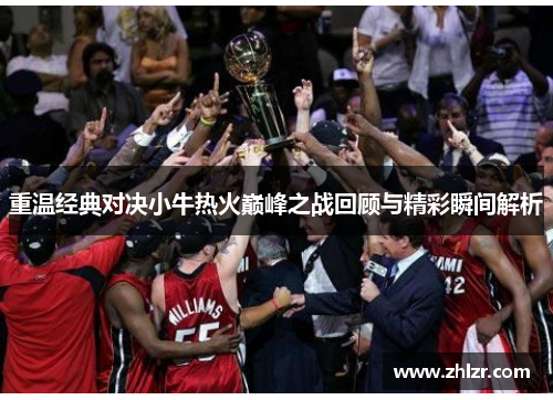 重温经典对决小牛热火巅峰之战回顾与精彩瞬间解析